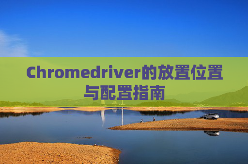 Chromedriver的放置位置与配置指南